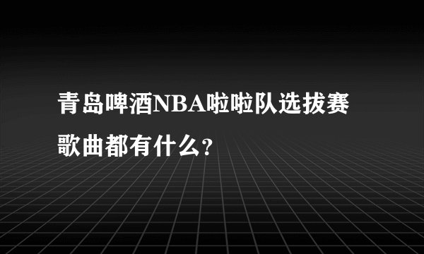 青岛啤酒NBA啦啦队选拔赛歌曲都有什么?