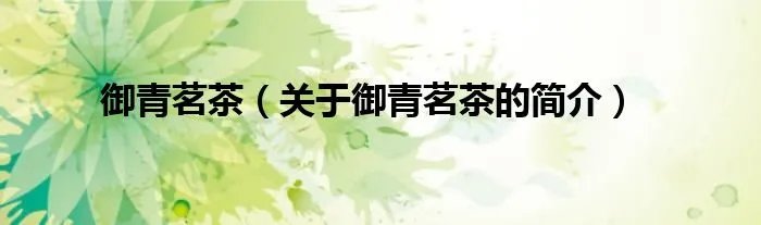 御青茗茶（关于御青茗茶的简介）