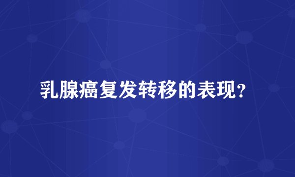 乳腺癌复发转移的表现？