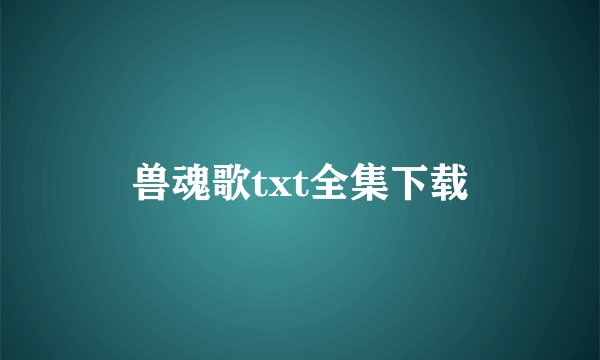 兽魂歌txt全集下载