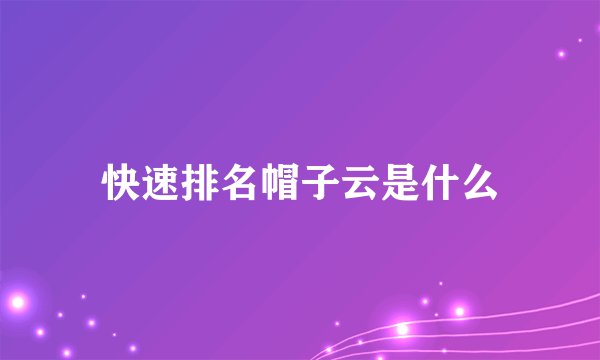 快速排名帽子云是什么