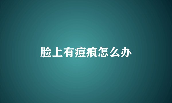 脸上有痘痕怎么办