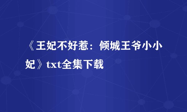 《王妃不好惹：倾城王爷小小妃》txt全集下载