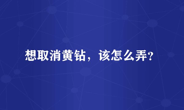 想取消黄钻，该怎么弄？