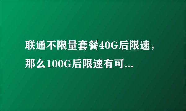 联通不限量套餐40G后限速，那么100G后限速有可能不高于1Mbps