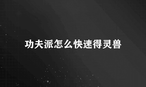 功夫派怎么快速得灵兽