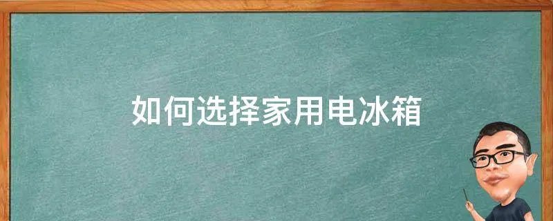 如何选择家用电冰箱