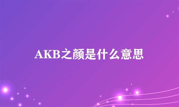 AKB之颜是什么意思