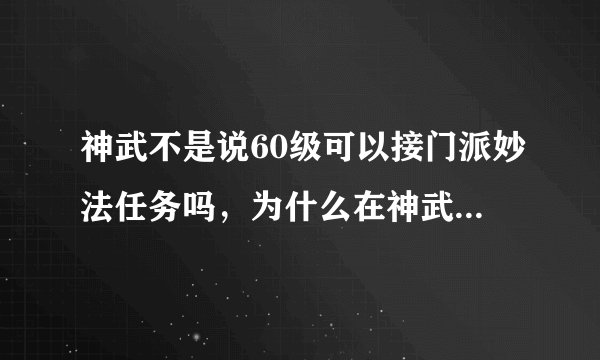神武不是说60级可以接门派妙法任务吗，为什么在神武不是说60级可以接门派妙法任务吗，为什么在师父那没有