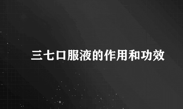 ​三七口服液的作用和功效