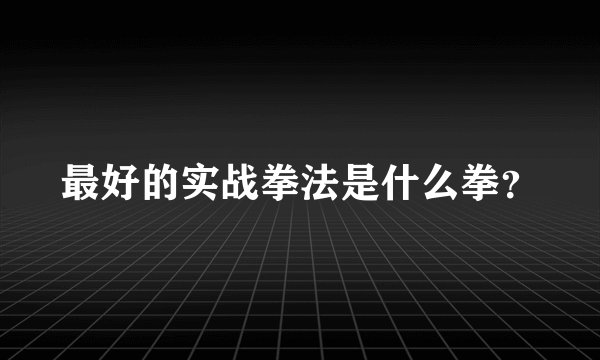 最好的实战拳法是什么拳？