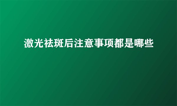激光祛斑后注意事项都是哪些