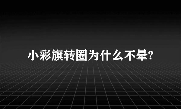 小彩旗转圈为什么不晕?
