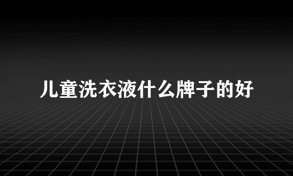 儿童洗衣液什么牌子的好