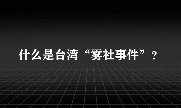 什么是台湾“雾社事件”？