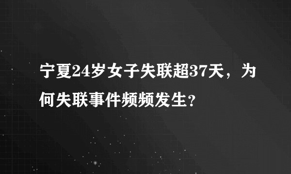宁夏24岁女子失联超37天,为何失联事件频频发生?