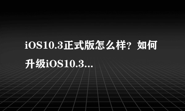 iOS10.3正式版怎么样?如何升级iOS10.3正式版?