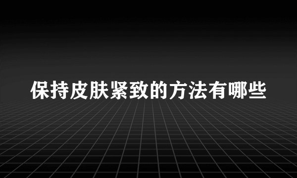 保持皮肤紧致的方法有哪些