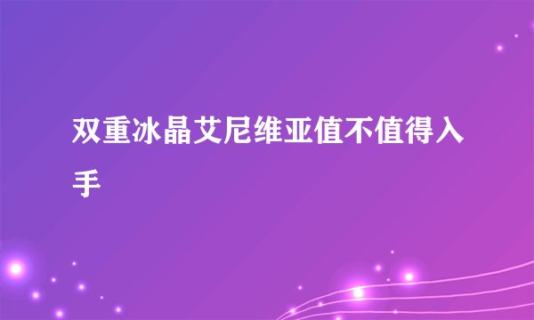 双重冰晶艾尼维亚值不值得入手