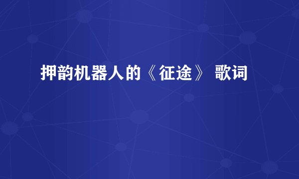 押韵机器人的《征途》 歌词