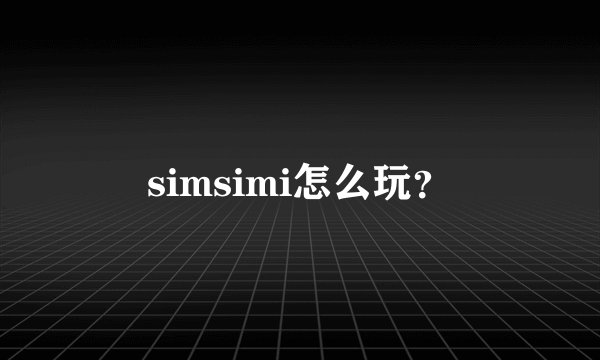 simsimi怎么玩?