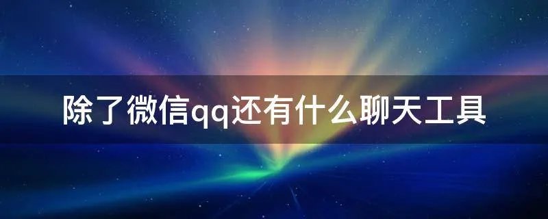 除了微信qq还有什么聊天工具