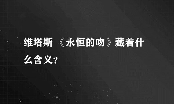 维塔斯 《永恒的吻》藏着什么含义？