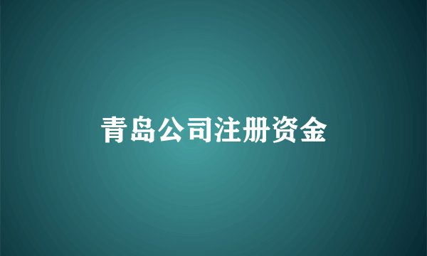 青岛公司注册资金