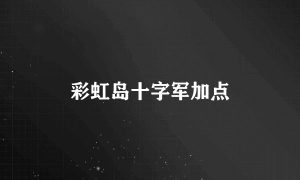 彩虹岛十字军加点