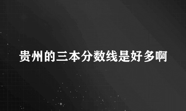 贵州的三本分数线是好多啊