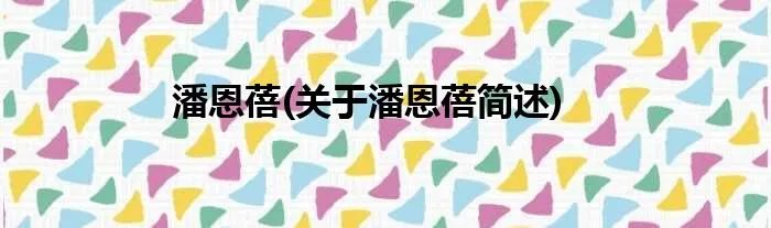 潘恩蓓(关于潘恩蓓简述)