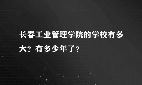 长春工业管理学院的学校有多大?有多少年了?
