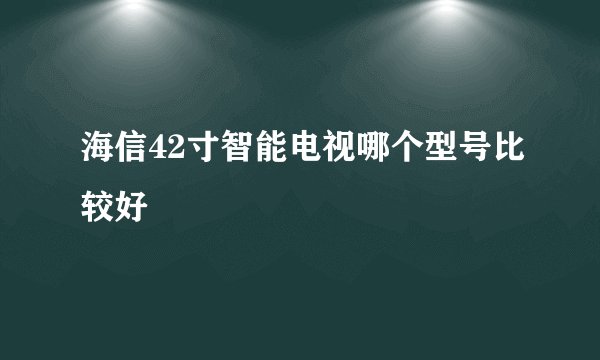 海信42寸智能电视哪个型号比较好