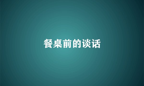 餐桌前的谈话