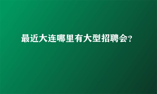 最近大连哪里有大型招聘会？
