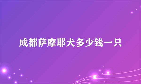 成都萨摩耶犬多少钱一只