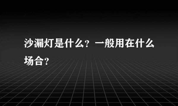 沙漏灯是什么？一般用在什么场合？