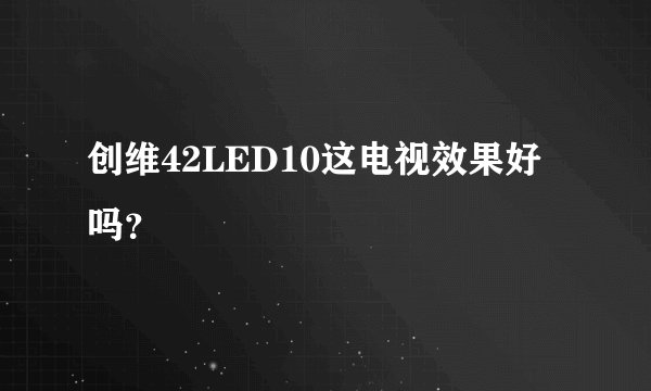 创维42LED10这电视效果好吗？