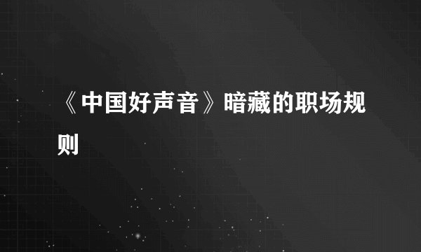 《中国好声音》暗藏的职场规则