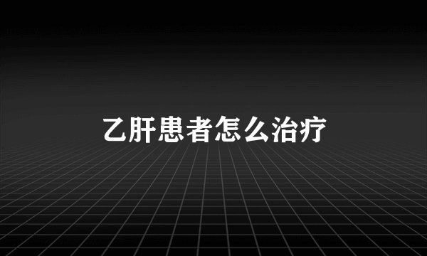 乙肝患者怎么治疗