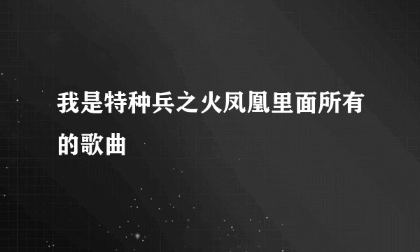 我是特种兵之火凤凰里面所有的歌曲