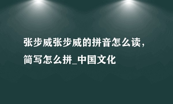 张步威张步威的拼音怎么读，简写怎么拼_中国文化