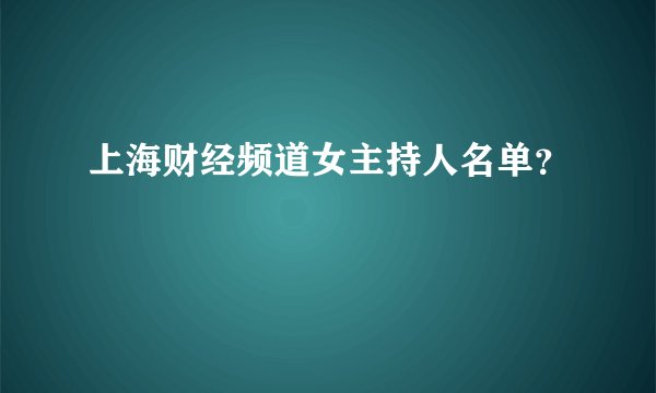 上海财经频道女主持人名单？