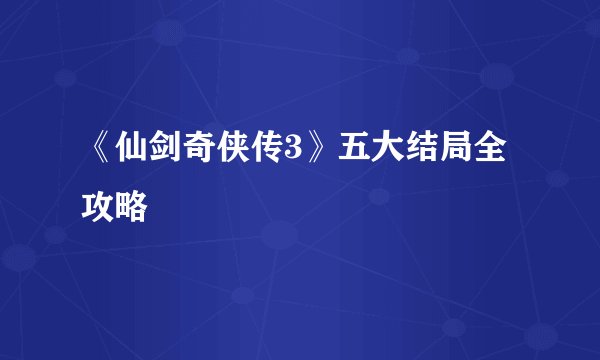 《仙剑奇侠传3》五大结局全攻略
