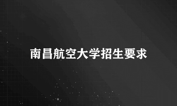 南昌航空大学招生要求