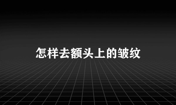 怎样去额头上的皱纹