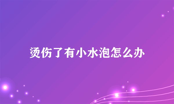 烫伤了有小水泡怎么办