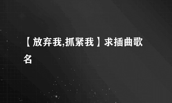 【放弃我,抓紧我】求插曲歌名