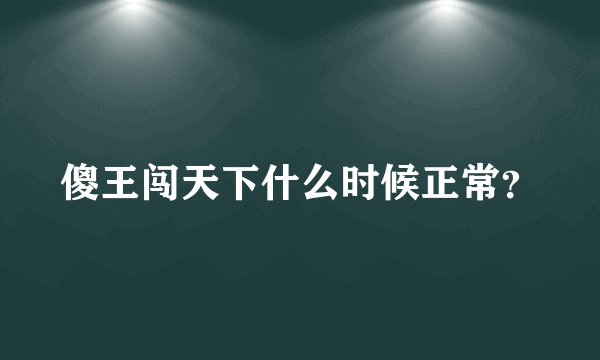傻王闯天下什么时候正常？