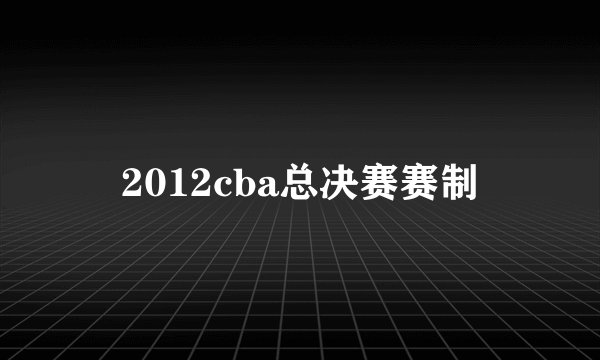 2012cba总决赛赛制